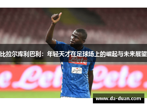 比拉尔库利巴利：年轻天才在足球场上的崛起与未来展望