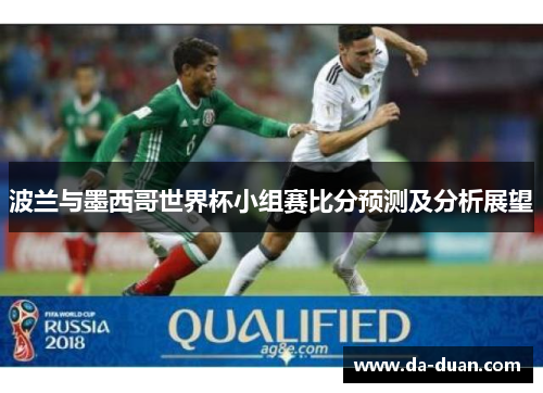 波兰与墨西哥世界杯小组赛比分预测及分析展望