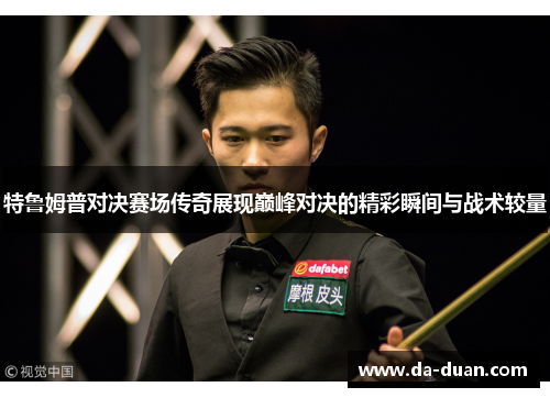 特鲁姆普对决赛场传奇展现巅峰对决的精彩瞬间与战术较量