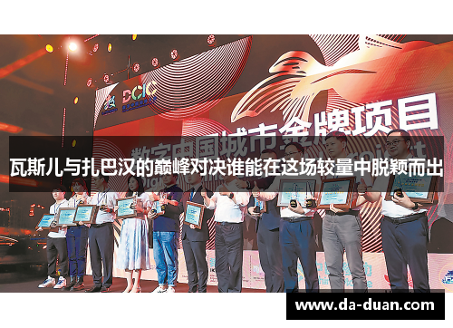 瓦斯儿与扎巴汉的巅峰对决谁能在这场较量中脱颖而出