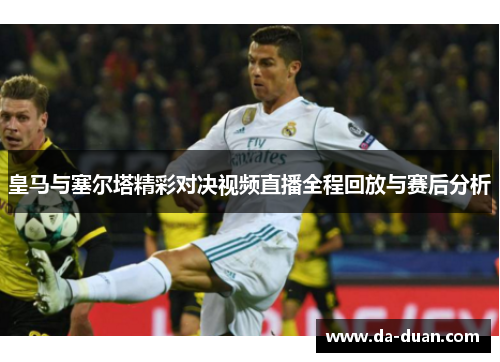 皇马与塞尔塔精彩对决视频直播全程回放与赛后分析